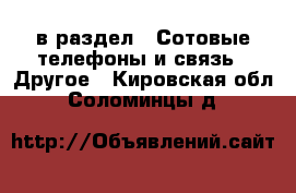 в раздел : Сотовые телефоны и связь » Другое . Кировская обл.,Соломинцы д.